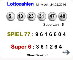 Lottozahlen Mittwoch, 24.02.2016   5     13    23    31    47    48 Superzahl: 5 SPIEL 77 : 9 6 1 6 6 0 4 Super 6 : 3 6 1 2 6 4 Ohne Gewhr!